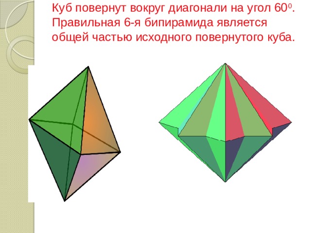 Куб повернут вокруг диагонали на угол 60 0 . Правильная 6-я бипирамида является общей частью исходного повернутого куба.   