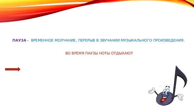   Пауза  - временное молчание, перерыв в звучании музыкального произведения .   Во время паузы ноты отдыхают   