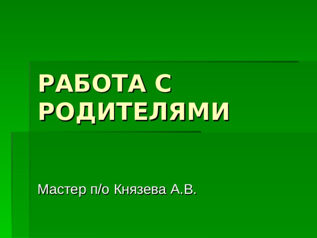 РАБОТА С РОДИТЕЛЯМИ Мастер п/о Князева А.В. 