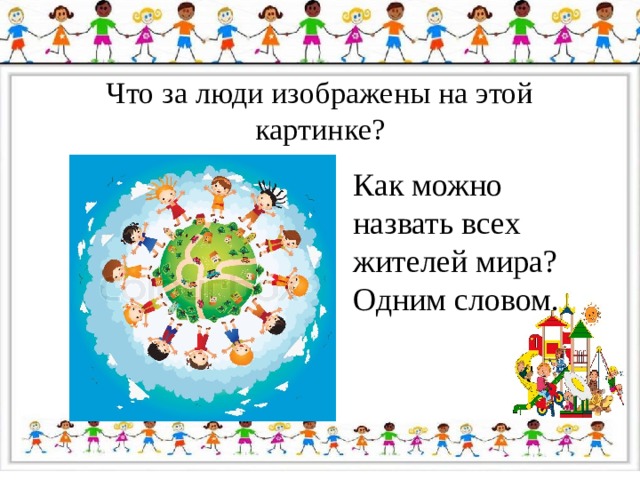 Что за люди изображены на этой картинке? Как можно назвать всех жителей мира? Одним словом. 