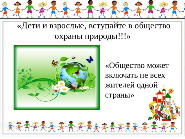 «Дети и взрослые, вступайте в общество охраны природы!!!» «Общество может включать не всех жителей одной страны» 