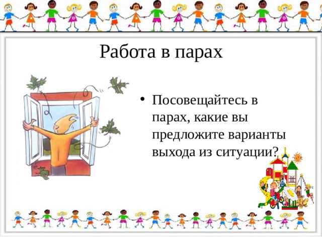 Работа в парах Посовещайтесь в парах, какие вы предложите варианты выхода из ситуации? 