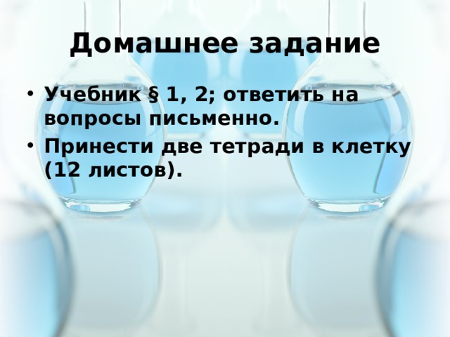 Домашнее задание Учебник § 1, 2; ответить на вопросы письменно. Принести две тетради в клетку (12 листов). 