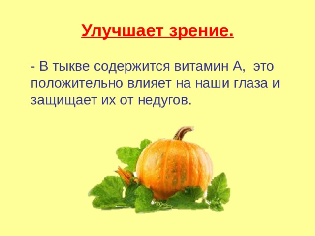 Улучшает зрение.  - В тыкве содержится витамин А, это положительно влияет на наши глаза и защищает их от недугов. 