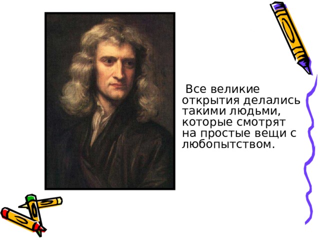  Все великие открытия делались такими людьми, которые смотрят на простые вещи с любопытством. 