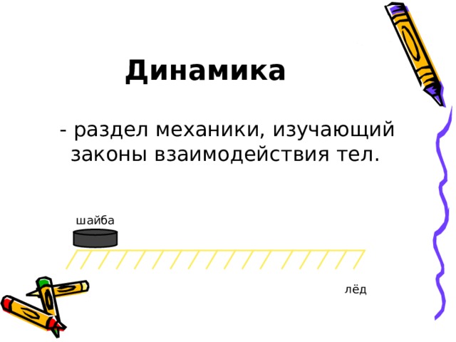 Динамика  - раздел механики, изучающий законы взаимодействия тел. шайба лёд 
