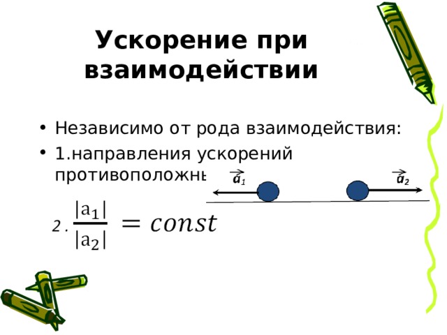 Ускорение при взаимодействии Независимо от рода взаимодействия: 1.направления ускорений противоположны  