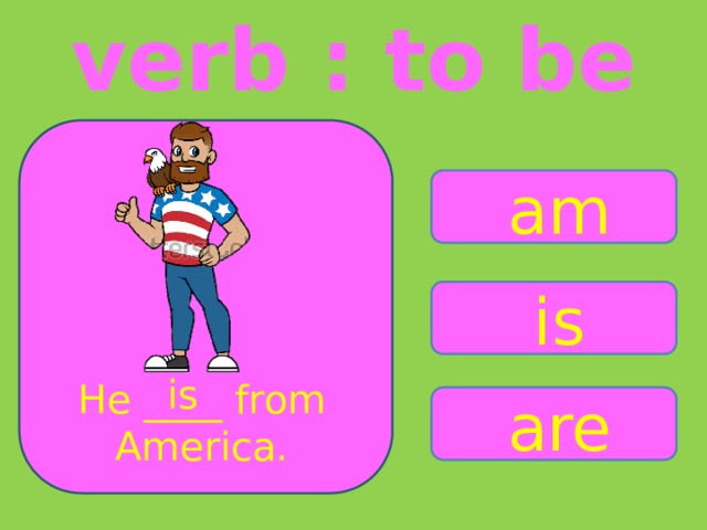 verb : to be am is is He ____ from America. are 