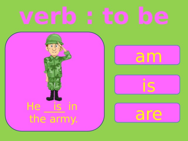 verb : to be am is He ____ in is the army. are 