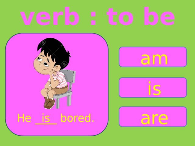 verb : to be am is are He ____ bored. is 