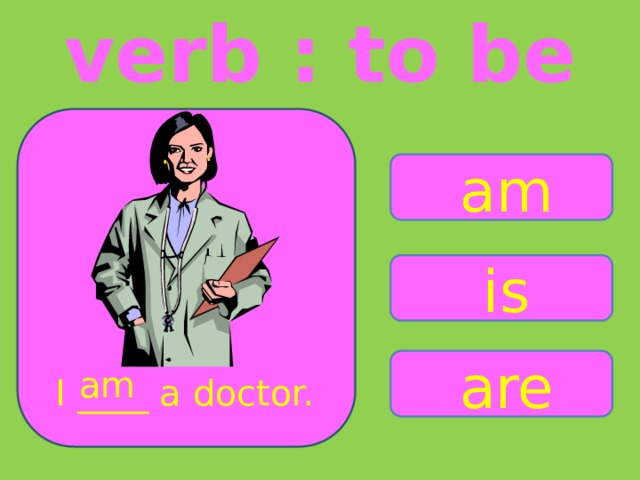 verb : to be am is are am I ____ a doctor. 