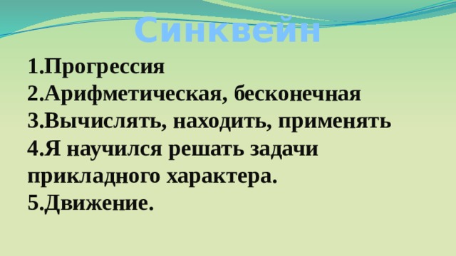 Синквейн 1.Прогрессия 2.Арифметическая, бесконечная 3.Вычислять, находить, применять 4.Я научился решать задачи прикладного характера. 5.Движение. 