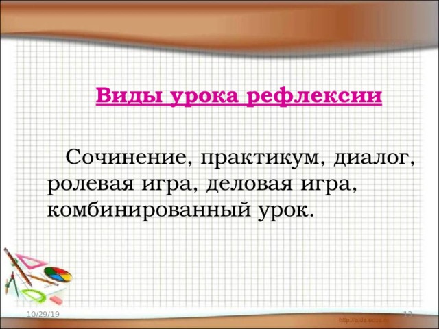  Виды урока рефлексии  Сочинение, практикум, диалог, ролевая игра, деловая игра, комбинированный урок. 10/29/19  