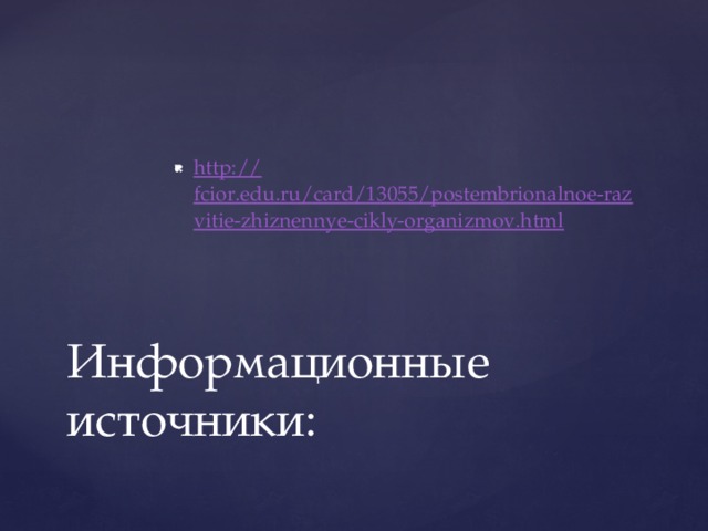 http:// fcior.edu.ru/card/13055/postembrionalnoe-razvitie-zhiznennye-cikly-organizmov.html Информационные источники: 