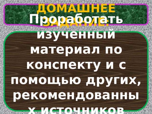 ДОМАШНЕЕ ЗАДАНИЕ: Проработать изученный материал по конспекту и с помощью других, рекомендованных источников информации. 