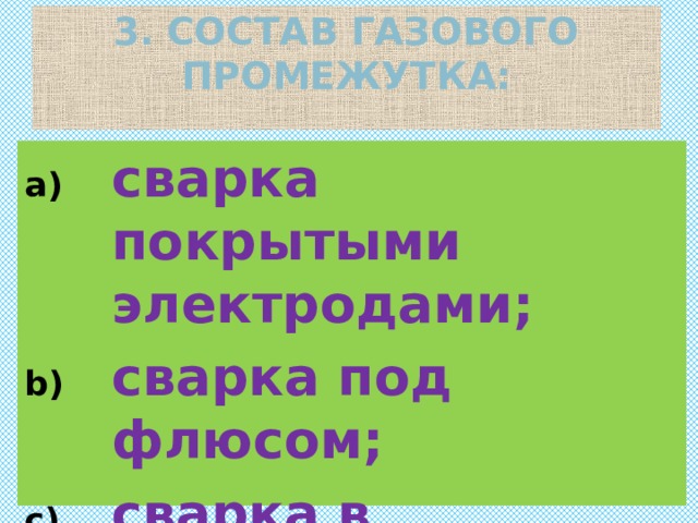 3. Состав газового промежутка:   сварка покрытыми электродами; сварка под флюсом; сварка в защитном газе. 