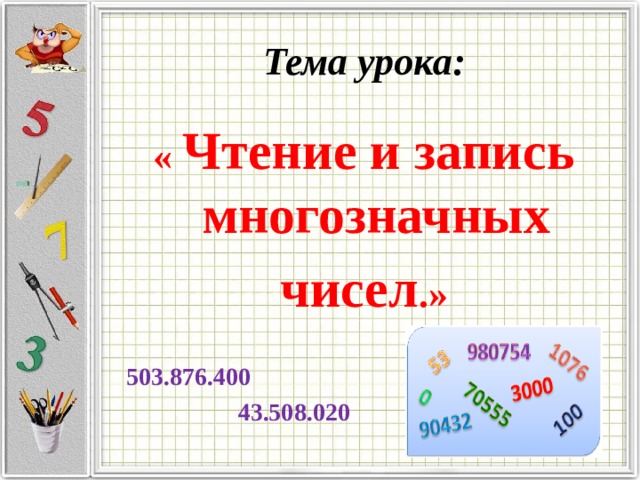 Тема урока: « Чтение и запись многозначных чисел .»  503.876.400 800.000.597  43.508.020 