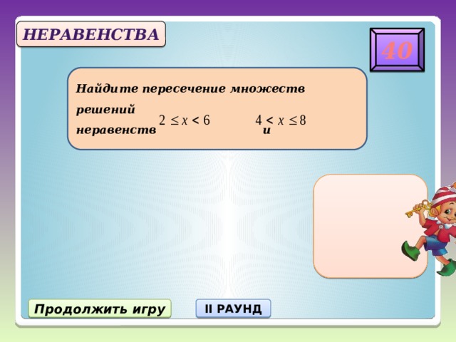 Неравенства 40 Найдите пересечение множеств решений  неравенств и 5 Продолжить игру II РАУНД  