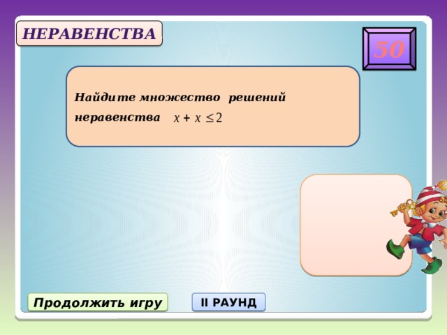 Неравенства 50 Найдите множество решений  неравенства х=1 Продолжить игру II РАУНД 