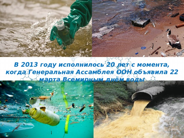 В 2013 году исполнилось 20 лет с момента, когда Генеральная Ассамблея ООН объявила 22 марта Всемирным днём воды 