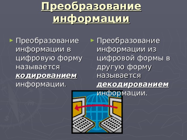 Преобразование информации Преобразование информации в цифровую форму называется кодированием информации .  Преобразование информации из цифровой формы в другую форму называется декодированием информации. 