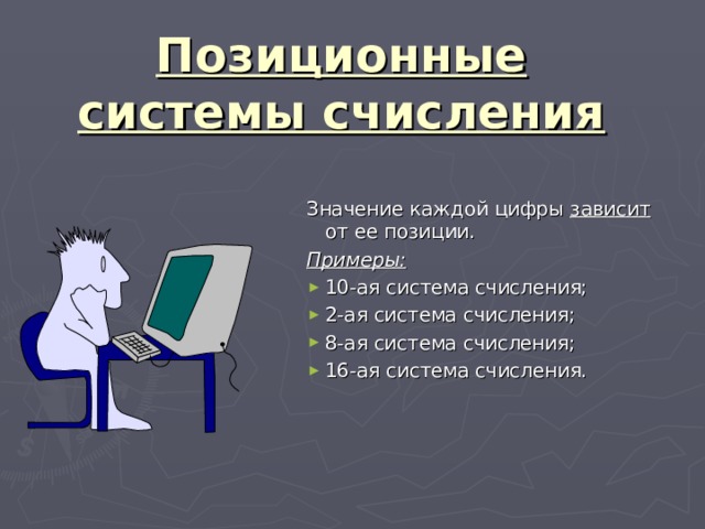 Позиционные системы счисления Значение каждой цифры зависит от ее позиции. Примеры: 10-ая система счисления; 2-ая система счисления; 8-ая система счисления; 16-ая система счисления. 