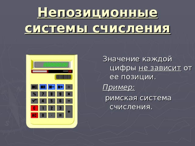 Непозиционные системы счисления Значение каждой цифры не зависит от ее позиции. Пример:  римская система счисления. 