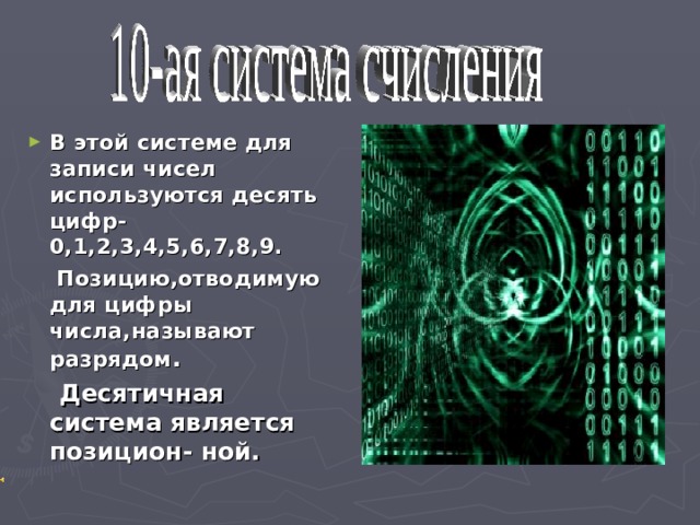 В этой системе для записи чисел используются десять цифр-0,1,2,3,4,5,6,7,8,9.  Позицию,отводимую для цифры числа,называют разрядом .  Десятичная система является позицион- ной.   