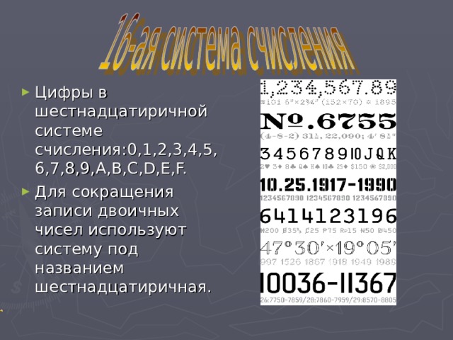 Цифры в шестнадцатиричной системе счисления:0,1,2,3,4,5,6,7,8,9, A,B,C,D,E,F. Для сокращения записи двоичных чисел используют систему под названием шестнадцатиричная. 