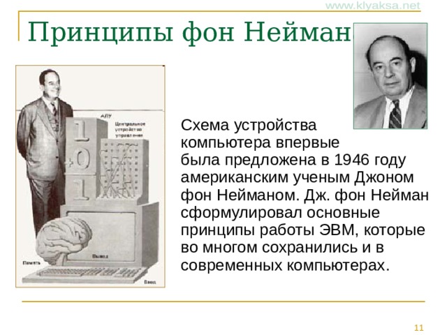  Схема устройства  компьютера впервые  была предложена в 1946 году американским ученым Джоном фон Нейманом. Дж. фон Нейман сформулировал основные принципы работы ЭВМ, которые во многом сохранились и в современных компьютерах. 