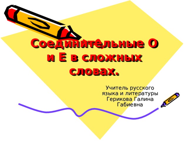 Соединительные О и Е в сложных словах. Учитель русского языка и литературы Герикова Галина Габиевна 