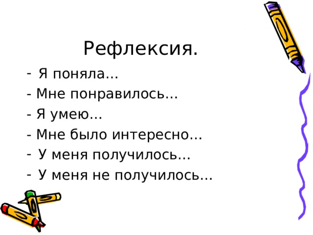 Рефлексия. Я поняла… - Мне понравилось… - Я умею… - Мне было интересно… У меня получилось… У меня не получилось… 