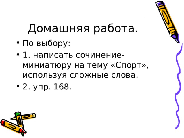 Домашняя работа. По выбору: 1. написать сочинение-миниатюру на тему «Спорт», используя сложные слова. 2. упр. 168. 