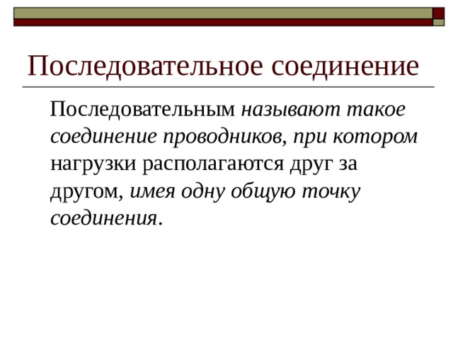Последовательное соединение  Последовательным называют такое соединение проводников, при котором нагрузки располагаются друг за другом , имея одну общую точку соединения . 