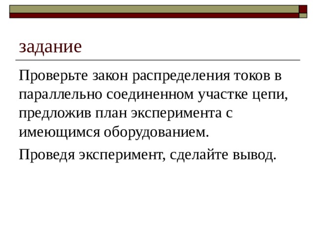 задание Проверьте закон распределения токов в параллельно соединенном участке цепи, предложив план эксперимента с имеющимся оборудованием. Проведя эксперимент, сделайте вывод. 