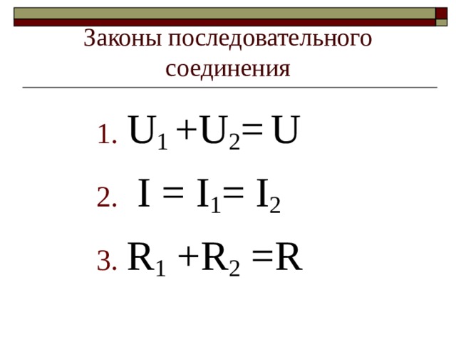 Законы последовательного  соединения U 1 +U 2 =  U  I = I 1 = I 2  R 1 +R 2 =R 