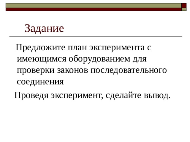 Задание  Предложите план эксперимента с имеющимся оборудованием  для проверки законов последовательного соединения  Проведя эксперимент, сделайте вывод. 