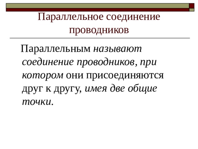 Параллельное соединение проводников  Параллельным называют соединение проводников, при котором они присоединяются друг к другу, имея две общие точки. 