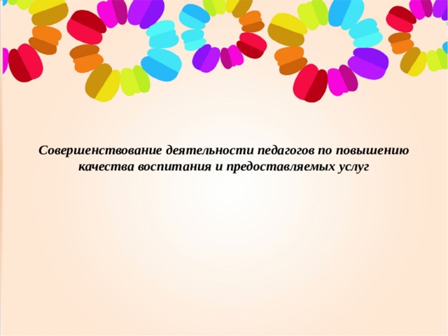   Совершенствование деятельности педагогов по повышению качества воспитания и предоставляемых услуг 