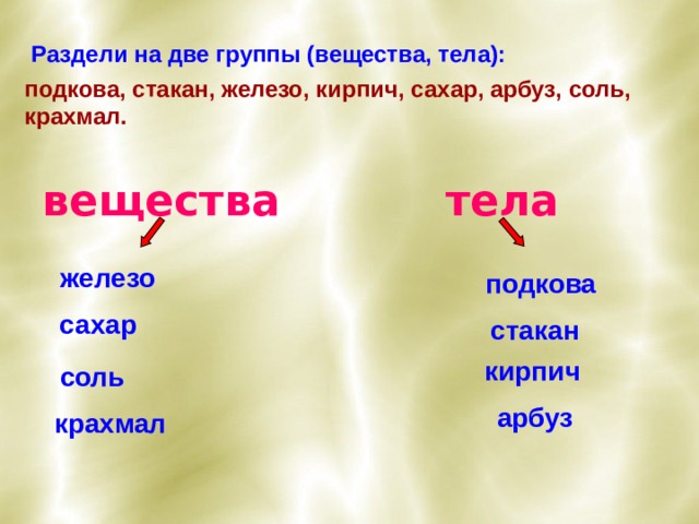 2 группы веществ. Крахмал это вещество или тело. Сахар это вещество или тело. Железо это вещество или тело. Разделите на тела и вещества.