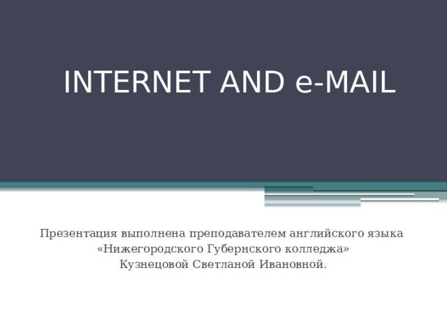 INTERNET AND e-MAIL Презентация выполнена преподавателем английского языка «Нижегородского Губернского колледжа» Кузнецовой Светланой Ивановной. 
