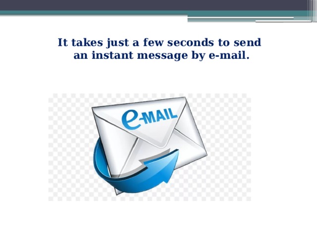 It takes just a few seconds to send  an instant message by e-mail. 
