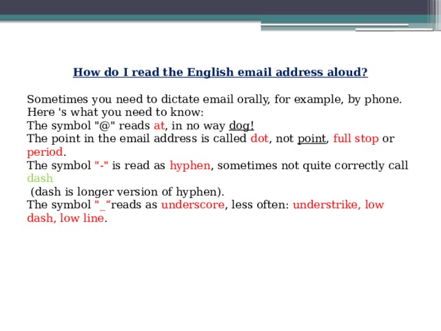 How do I read the English email address aloud?  Sometimes you need to dictate email orally, for example, by phone. Here 's what you need to know: The symbol 