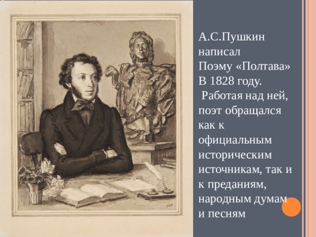 А.С.Пушкин написал Поэму «Полтава» В 1828 году.  Работая над ней, поэт обращался как к официальным историческим источникам, так и к преданиям, народным думам и песням 