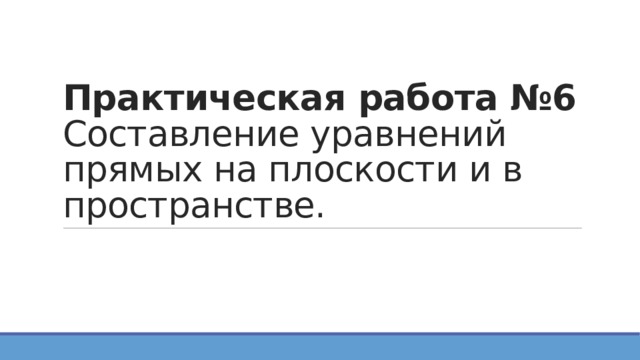 Практическая работа №6  Составление уравнений прямых на плоскости и в пространстве. 