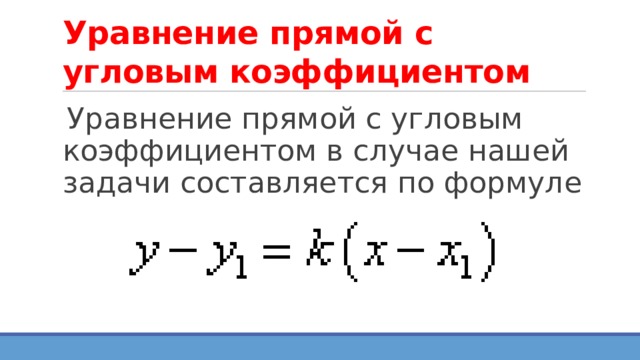 Уравнение прямой с угловым коэффициентом Уравнение прямой с угловым коэффициентом в случае нашей задачи составляется по формуле 