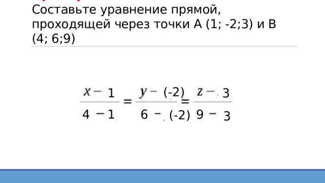 Пример 6  Составьте уравнение прямой, проходящей через точки А (1; -2;3) и В (4; 6;9) 1 (-2) 3 1 4 6 9 (-2) 3 