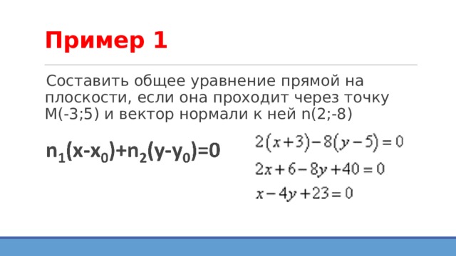 Пример 1 Составить общее уравнение прямой на плоскости, если она проходит через точку М(-3;5) и вектор нормали к ней n(2;-8) 