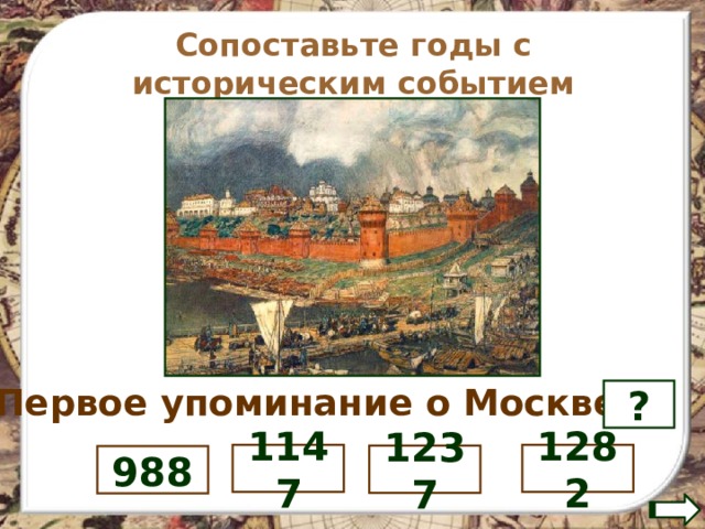Сопоставьте годы с историческим событием Первое упоминание о Москве- ? 1282 1147 1237 988 