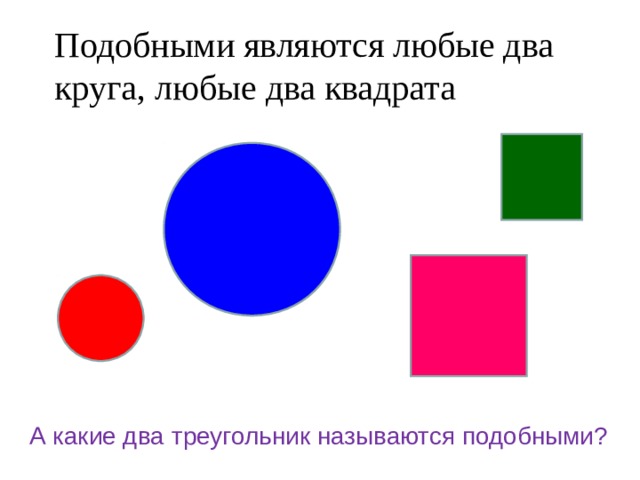 Подобными являются любые два круга, любые два квадрата А какие два треугольник называются подобными? 